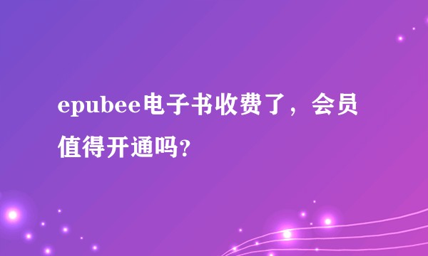 epubee电子书收费了，会员值得开通吗？