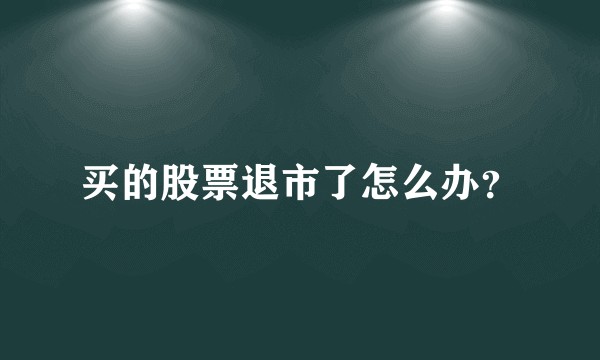 买的股票退市了怎么办？