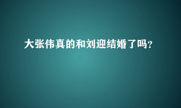 大张伟真的和刘迎结婚了吗？