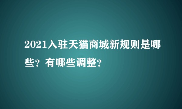 2021入驻天猫商城新规则是哪些？有哪些调整？