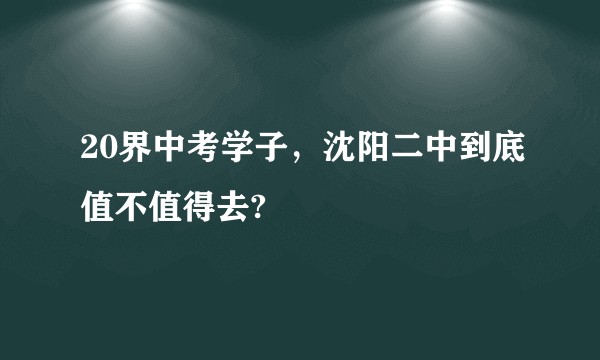 20界中考学子,沈阳二中到底值不值得去?