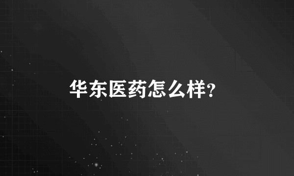 华东医药怎么样？