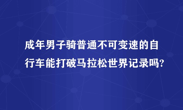 成年男子骑普通不可变速的自行车能打破马拉松世界记录吗?