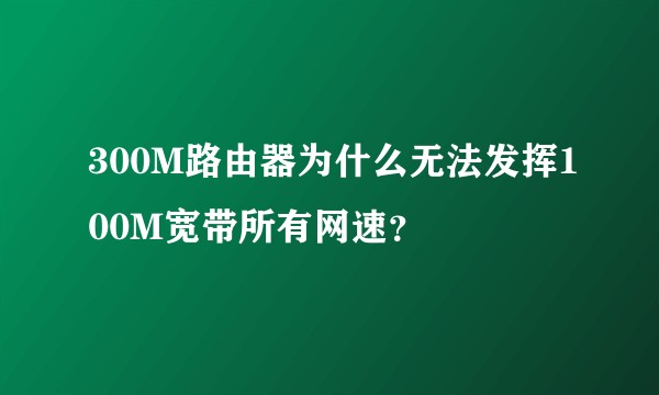 300M路由器为什么无法发挥100M宽带所有网速？