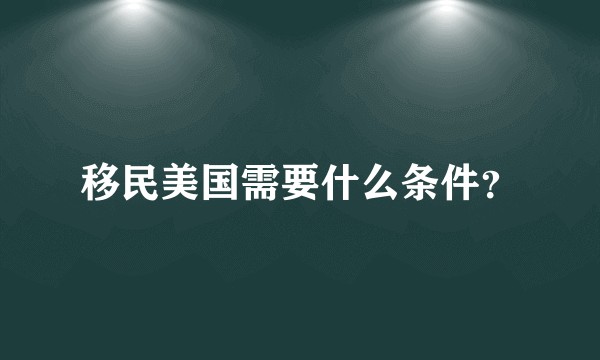 移民美国需要什么条件?