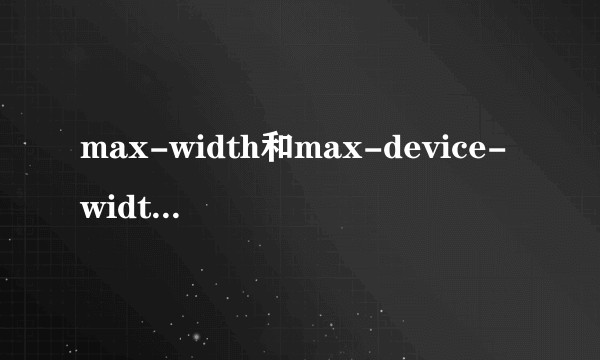 max-width和max-device-width在mobile开发上有什么区别？