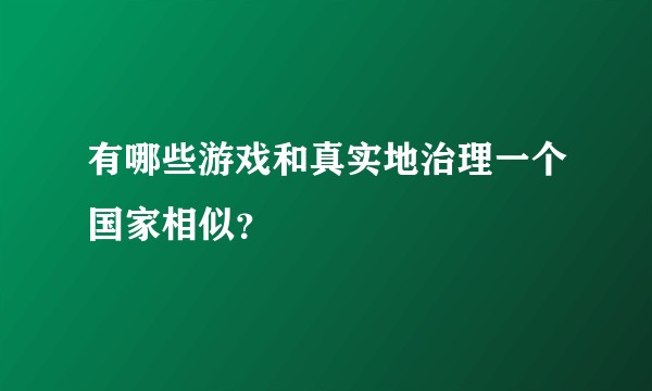 有哪些游戏和真实地治理一个国家相似？