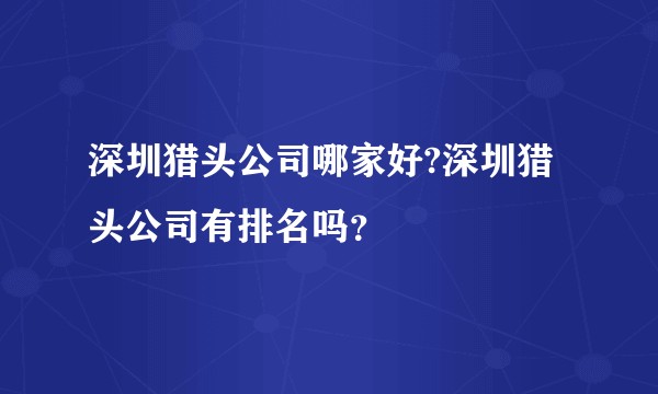 深圳猎头公司哪家好?深圳猎头公司有排名吗?