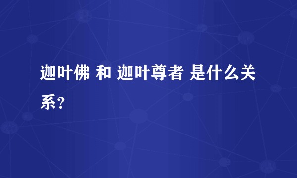 迦叶佛 和 迦叶尊者 是什么关系？
