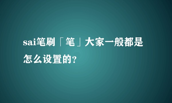 sai笔刷「笔」大家一般都是怎么设置的？