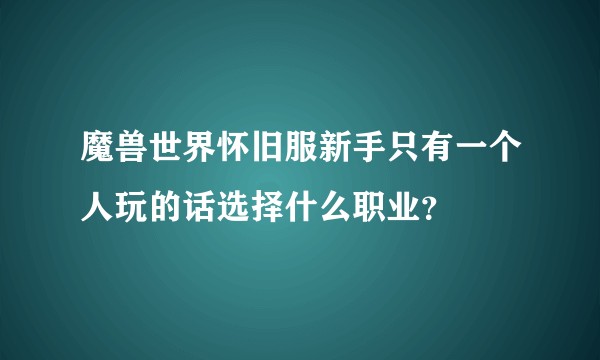 魔兽世界怀旧服新手只有一个人玩的话选择什么职业？