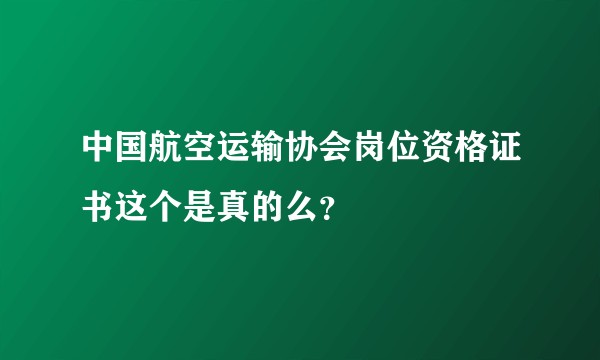 中国航空运输协会岗位资格证书这个是真的么?