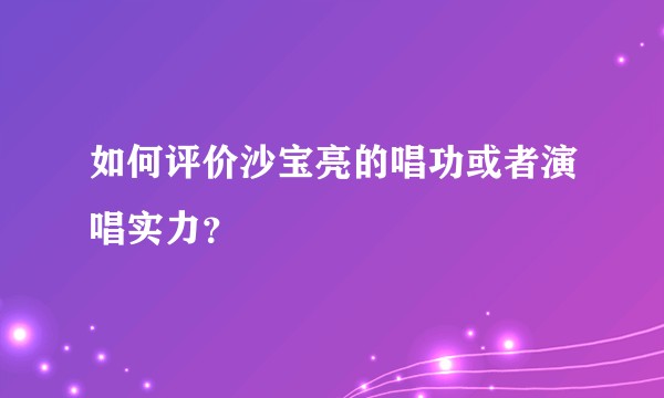 如何评价沙宝亮的唱功或者演唱实力？