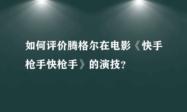 如何评价腾格尔在电影《快手枪手快枪手》的演技？