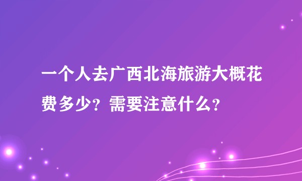 一个人去广西北海旅游大概花费多少？需要注意什么？
