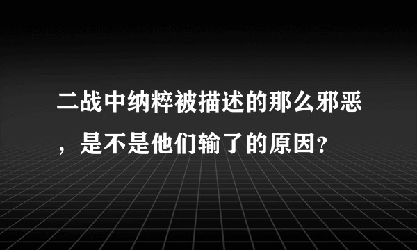 二战中纳粹被描述的那么邪恶，是不是他们输了的原因？