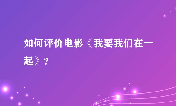 如何评价电影《我要我们在一起》？
