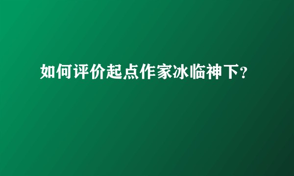 如何评价起点作家冰临神下？