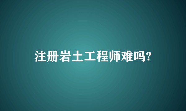 注册岩土工程师难吗?