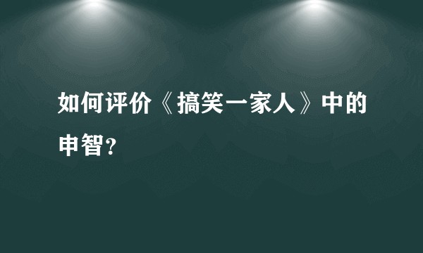 如何评价《搞笑一家人》中的申智?