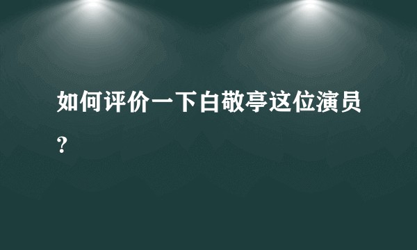 如何评价一下白敬亭这位演员？