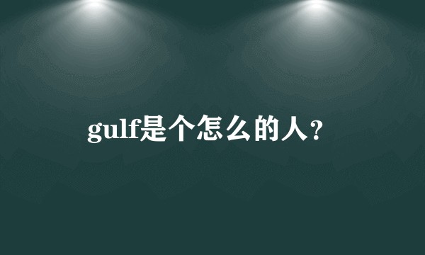 gulf是个怎么的人？