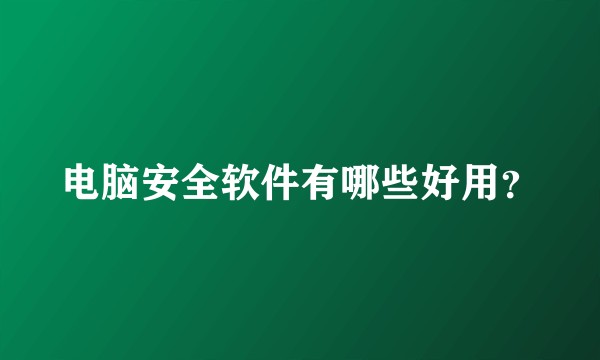 电脑安全软件有哪些好用？