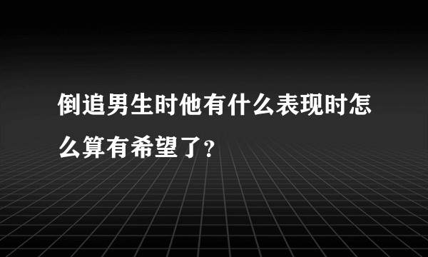倒追男生时他有什么表现时怎么算有希望了?