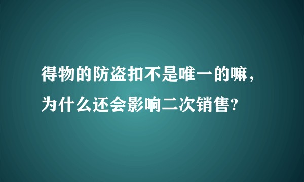 得物的防盗扣不是唯一的嘛，为什么还会影响二次销售?