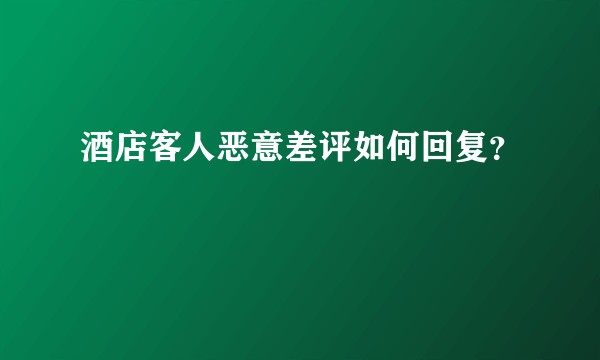酒店客人恶意差评如何回复?