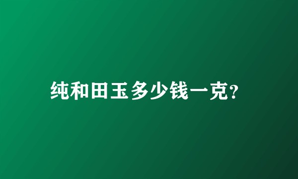 纯和田玉多少钱一克？