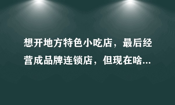 想开地方特色小吃店，最后经营成品牌连锁店，但现在啥都不会，尤其是餐饮软件管理系统去哪找？