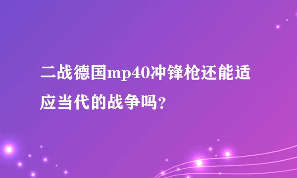 二战德国mp40冲锋枪还能适应当代的战争吗？