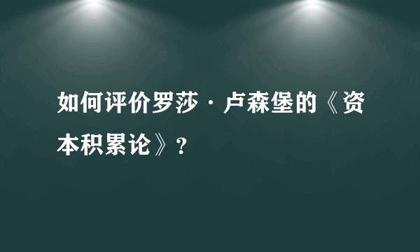 如何评价罗莎·卢森堡的《资本积累论》？