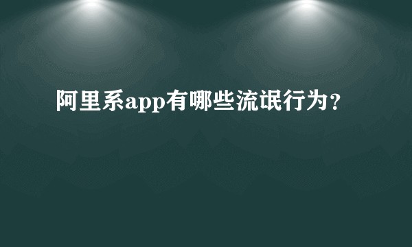 阿里系app有哪些流氓行为？