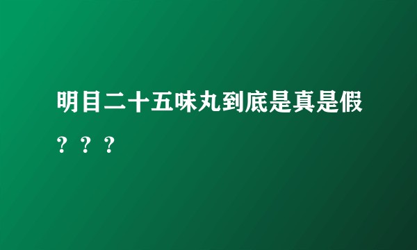 明目二十五味丸到底是真是假???
