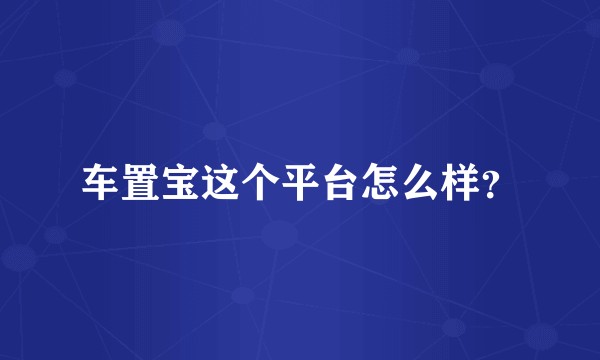 车置宝这个平台怎么样?