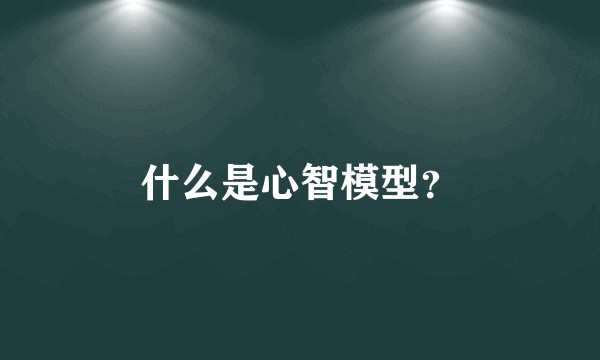 什么是心智模型?
