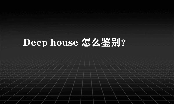 Deep house 怎么鉴别？