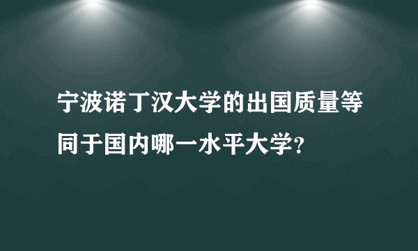 宁波诺丁汉大学的出国质量等同于国内哪一水平大学？