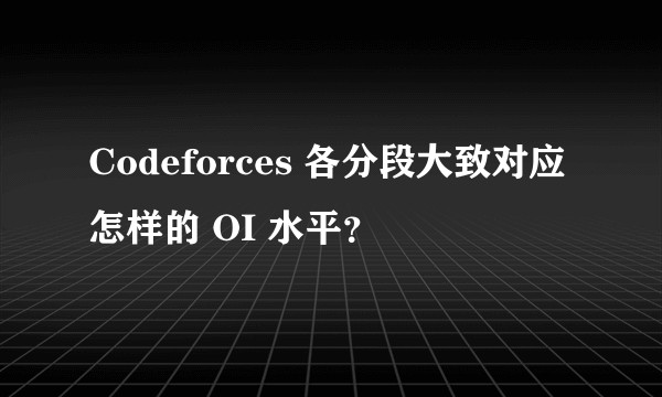 Codeforces 各分段大致对应怎样的 OI 水平?
