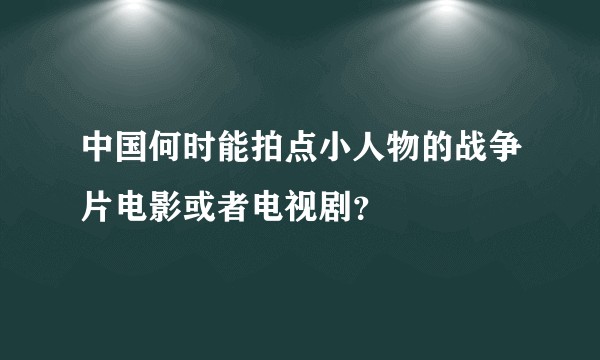 中国何时能拍点小人物的战争片电影或者电视剧?
