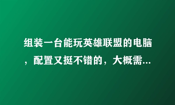 组装一台能玩英雄联盟的电脑，配置又挺不错的，大概需要多少钱？