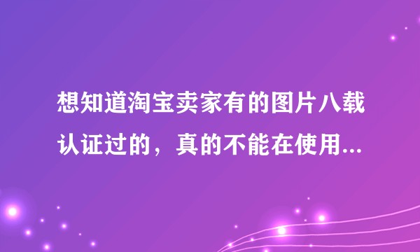想知道淘宝卖家有的图片八载认证过的，真的不能在使用了嘛？虽然会被投诉扣分有没有大神知道有什么好的方法？