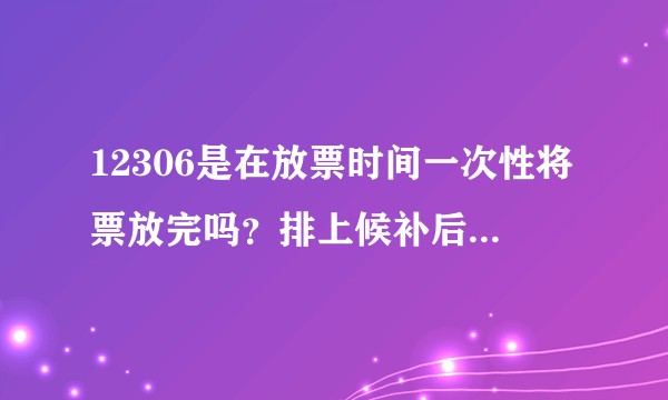 12306是在放票时间一次性将票放完吗?排上候补后成功补票票几率大吗?
