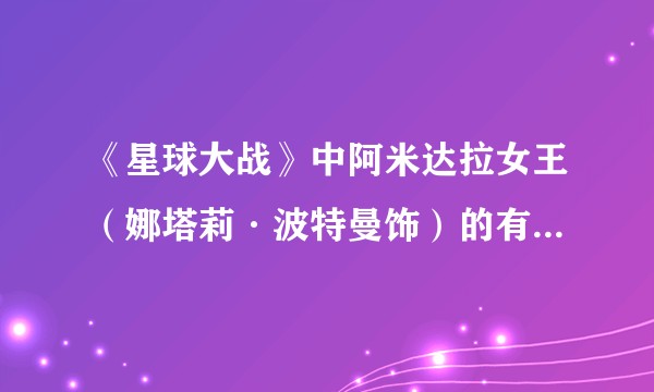 《星球大战》中阿米达拉女王（娜塔莉·波特曼饰）的有哪些服装造型，有什么特别之处？