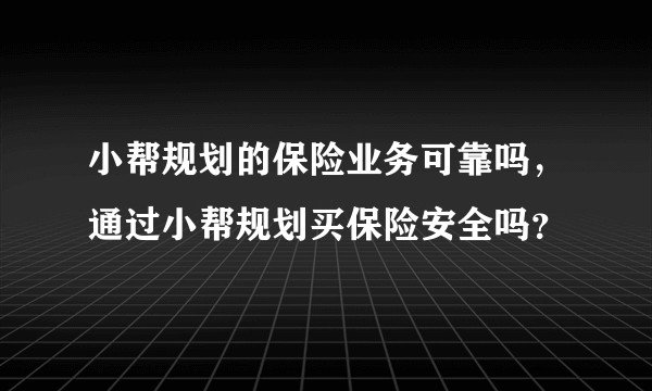 小帮规划的保险业务可靠吗，通过小帮规划买保险安全吗？