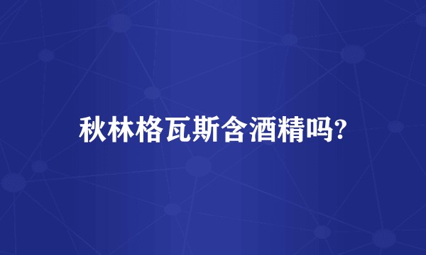 秋林格瓦斯含酒精吗?