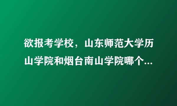 欲报考学校，山东师范大学历山学院和烟台南山学院哪个好呢，想要中肯的回答谢谢？