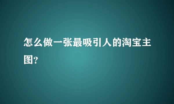怎么做一张最吸引人的淘宝主图？